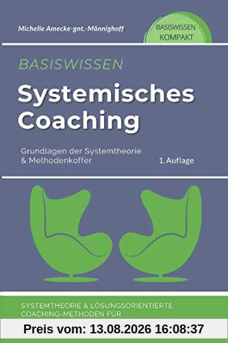 Basiswissen Systemisches Coaching: Grundlagen der Systemtheorie und Methodenkoffer. Systemtheorie und Lösungsorientierte Coaching-Methoden für Coaches, Berater und Trainer