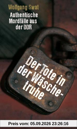 Der Tote in der Wäschetruhe: Authentische Mordfälle aus der DDR