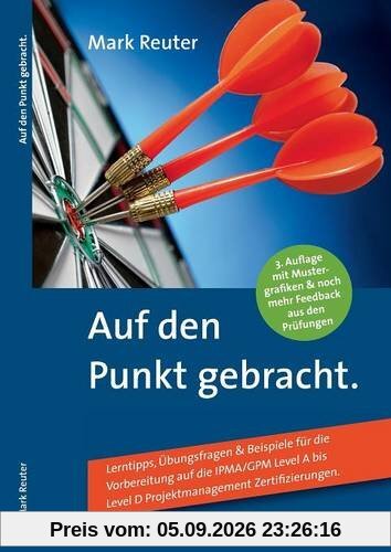 Auf den Punkt gebracht.: Lerntipps, Übungsfragen & Beispiele für die Vorbereitung auf die IPMA/GPM Level A bis Level D Projektmanagement-Zertifizierungen