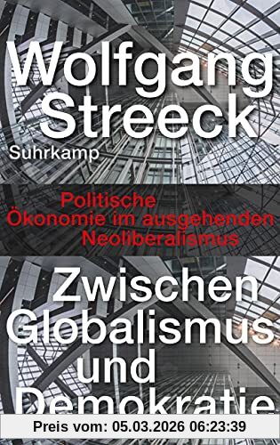 Wolfgang Streeck Zwischen Globalismus Und Demokratie, Politische Ökonomie Im Ausgehenden Neoliberalismus