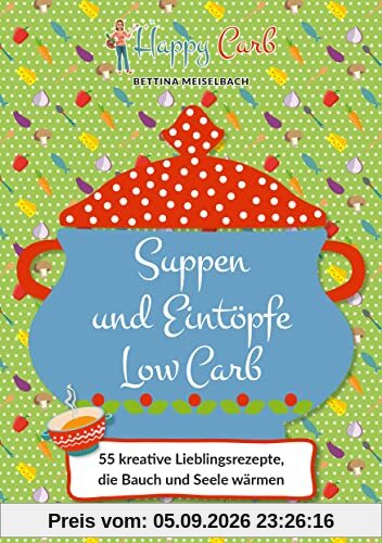 Happy Carb: Suppen und Eintöpfe Low Carb: 55 kreative Lieblingsrezepte, die Bauch und Seele wärmen. Low-Carb-Kochbuch für die kohlenhydratarme Ernährung. Suppenrezepte und One-Pot-Gerichte.