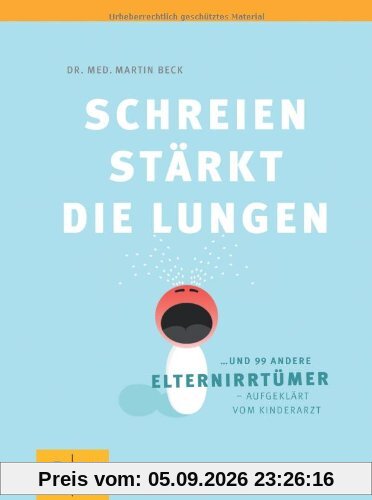 Schreien stärkt die Lungen und 99 andere Elternirrtümer - aufgeklärt vom Kinderarzt (GU Textratgeber Partnerschaft & Familie)