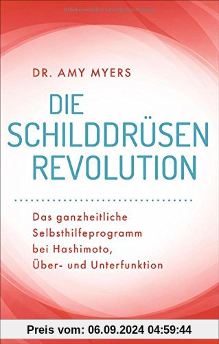 Die Schilddrüsen-Revolution: Das ganzheitliche Selbsthilfeprogramm bei Hashimoto, Über- und Unterfunktion