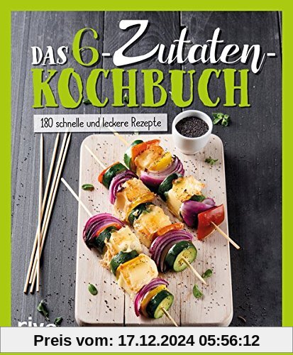 Das 6-Zutaten-Kochbuch: Über 190 schnelle und leckere Rezepte