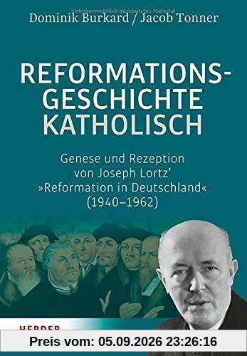 Reformationsgeschichte katholisch: Genese und Rezeption von Joseph Lortz’ »Reformation in Deutschland« (1940-1962)