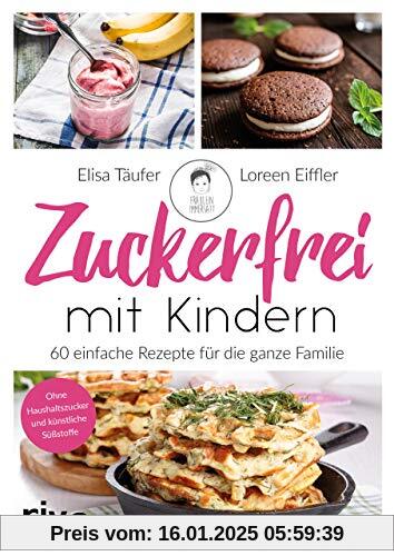 Zuckerfrei mit Kindern: 60 einfache Rezepte für die ganze Familie