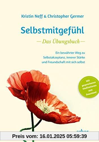 Selbstmitgefühl – Das Übungsbuch: Ein bewährter Weg zu Selbstakzeptanz, innerer Stärke und Freundschaft mit sich selbst