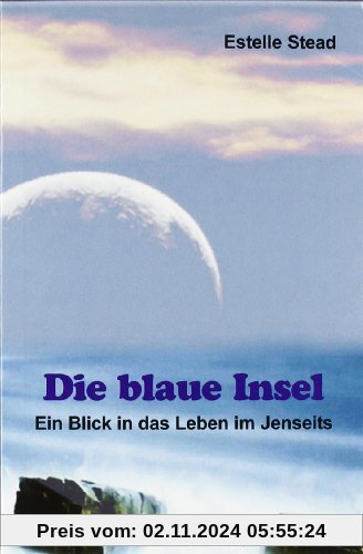 Die blaue Insel: Ein Blick in das Leben im Jenseits. Mit der Titanic in die Ewigkeit. Eine Beschreibung des Überganges j