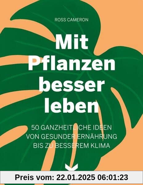 Mit Pflanzen besser leben: 50 ganzheitliche Ideen von gesunder Ernährung bis zu besserem Klima