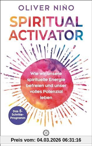 Oliver Nino Spiritual Activator, Wie Wir Unsere Spirituelle Energie Befreien Und Unser Volles Potenzial Leben. Das 5-Schritte-Programm