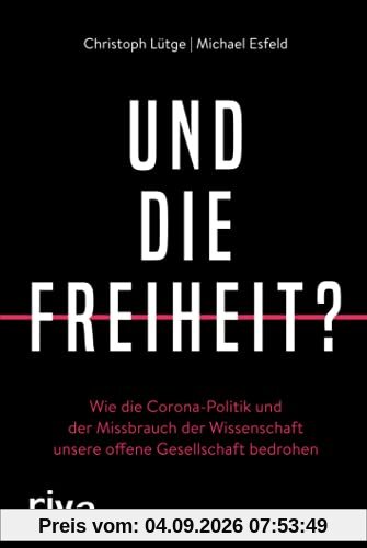 Und die Freiheit?: Wie die Corona-Politik und der Missbrauch der Wissenschaft unsere offene Gesellschaft bedrohen