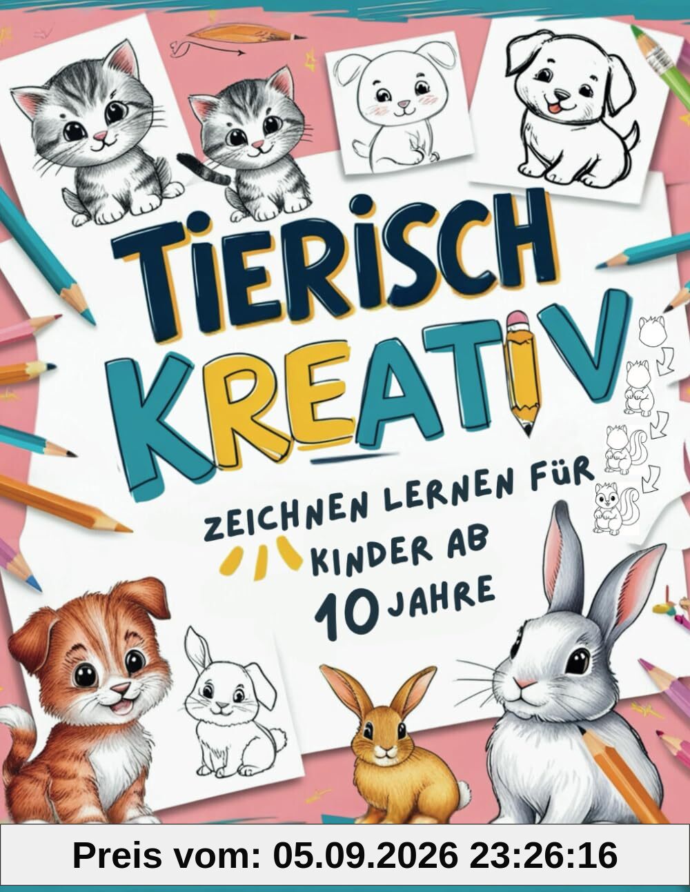 Tierisch kreativ - Zeichnen lernen für Kinder ab 10 Jahre. So zeichnest du süße Tiere mit einfachen Schritt für Schritt Anleitungen in weniger als 5 Minuten.