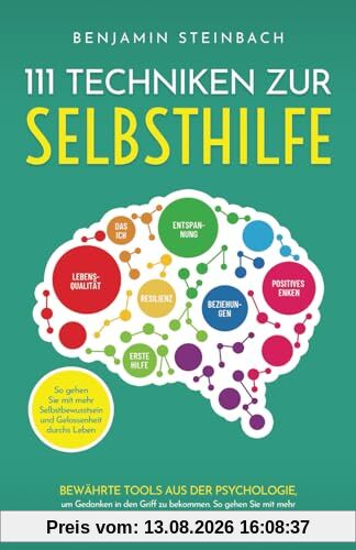 111 Techniken zur Selbsthilfe: Bewährte Techniken aus der Psychologie, um Gedanken in den Griff zu bekommen. So gehen Sie mit mehr Selbstbewusstsein und Gelassenheit durchs Leben