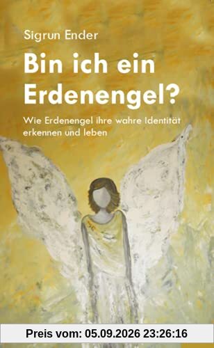 Bin ich ein Erdenengel?: Wie Erdenengel ihre wahre Identität erkennen und leben
