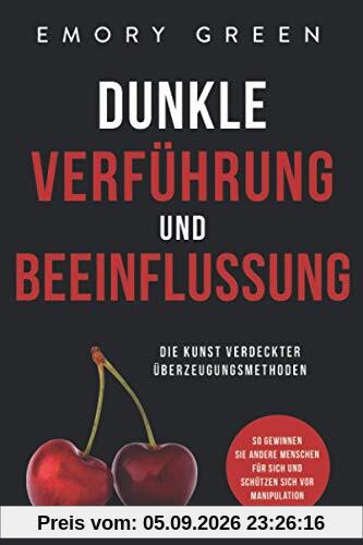 Dunkle Verführung und Beeinflussung: Die Kunst verdeckter Überzeugungsmethoden. So gewinnen Sie andere Menschen für sich und schützen sich vor Manipulation