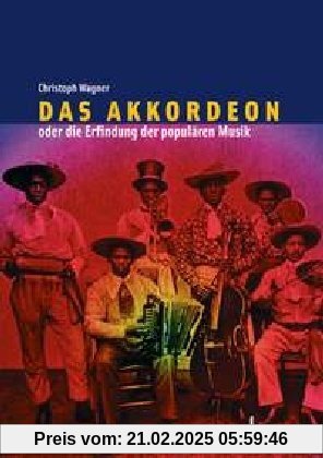 Das Akkordeon oder die Erfindung der populären Musik: Eine Kulturgeschichte