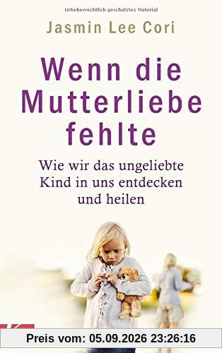 Wenn die Mutterliebe fehlte: Wie wir das ungeliebte Kind in uns entdecken und heilen