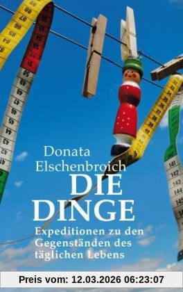 Donata Elschenbroich Die Dinge, Expeditionen Zu Den Gegenständen Des Täglichen Lebens
