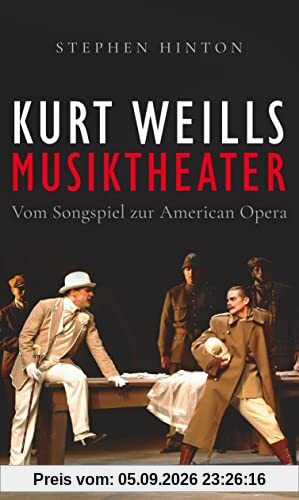Kurt Weills Musiktheater: Vom Songspiel zur American Opera | Die erste umfassende Monografie des großen Komponisten