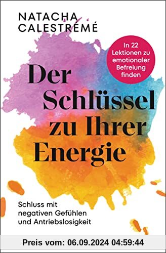 Der Schlüssel zu Ihrer Energie: In 22 Lektionen zu emotionaler Befreiung finden - Schluss mit negativen Gefühlen und Ant