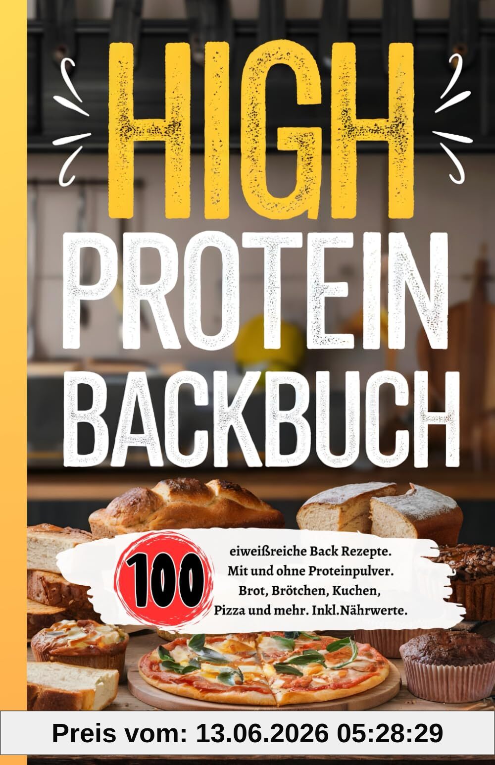 High Protein Backbuch: 100 eiweißreiche Back Rezepte. Mit und ohne Proteinpulver. Brot, Brötchen, Kuchen, Pizza und mehr. Inkl. Nährwerte.