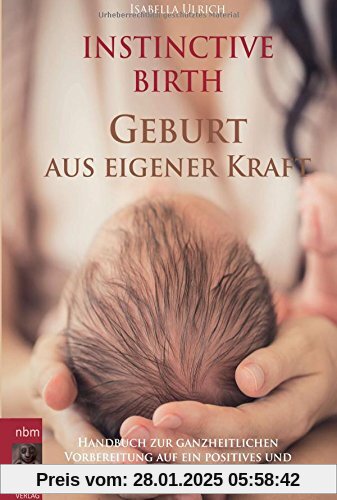 INSTINCTIVE BIRTH - Geburt aus eigener Kraft: Handbuch zur ganzheitlichen Vorbereitung auf ein positives und selbstbesti