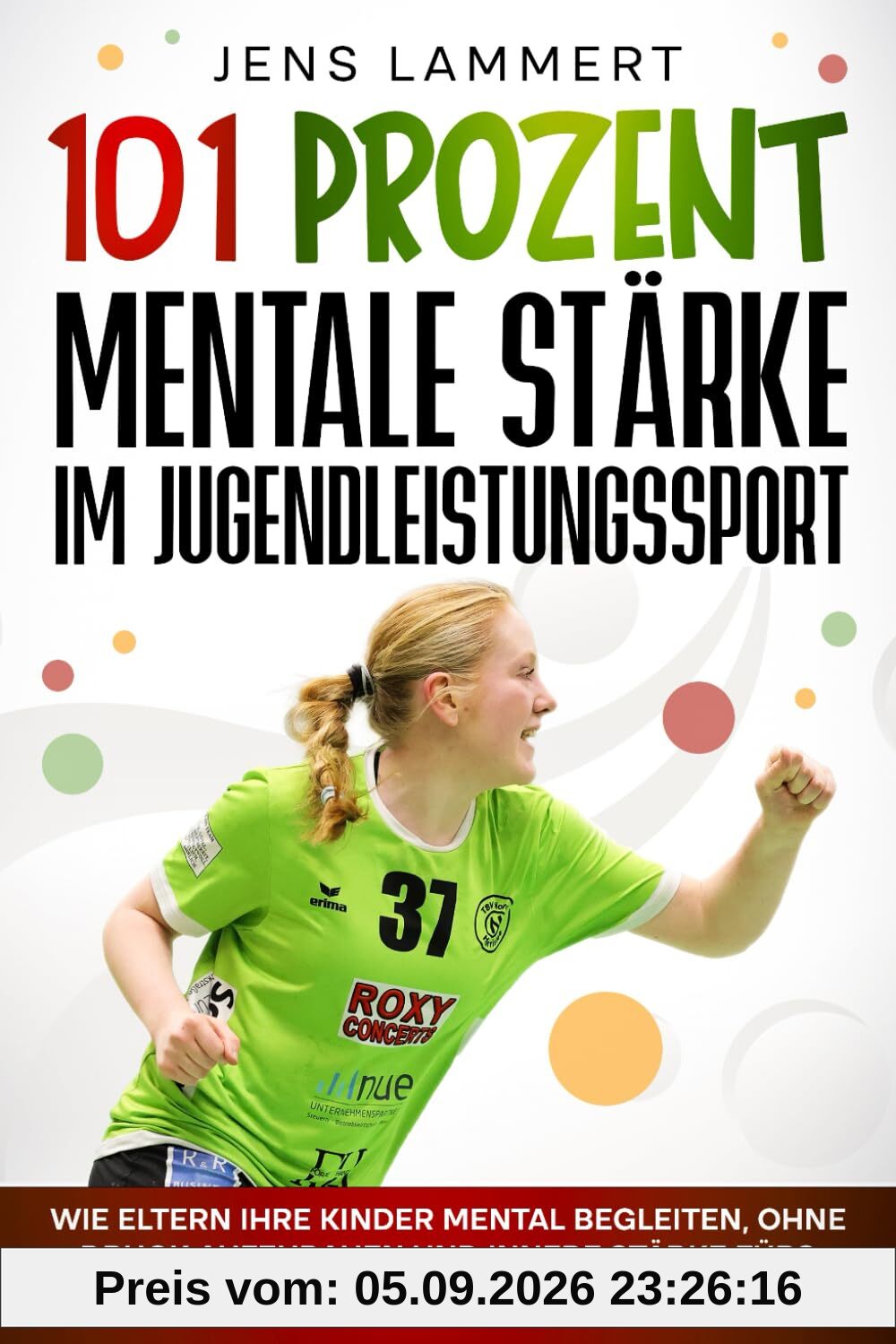 101 Prozent Mentale Stärke im Jugendleistungssport: Wie Eltern ihre Kinder mental begleiten, ohne Druck aufzubauen und innere Stärke fürs Leben fördern