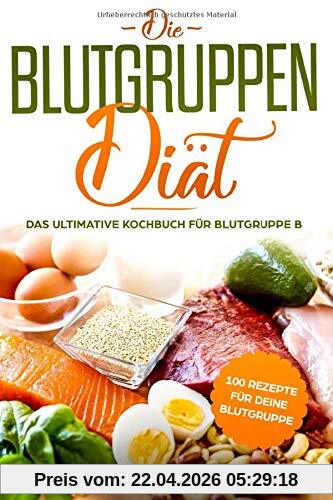 Die Blutgruppendiät: Das ultimative Kochbuch für Blutgruppe B