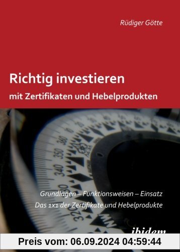 Richtig investieren mit Zertifikaten und Hebelprodukten: Grundlagen - Funktionsweise - Einsatz. Das 1 x 1 der Zertifikat