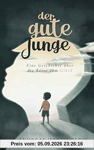 Der gute Junge: Eine Geschichte über die Reise zum Glück