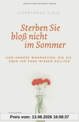 Sterben Sie bloß nicht im Sommer: Und andere Wahrheiten, die Sie über Ihr Ende wissen sollten