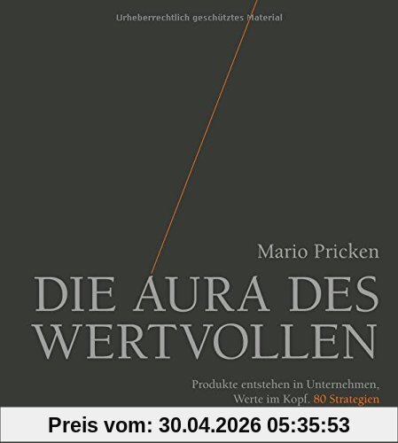 Die Aura des Wertvollen: Produkte entstehen in Unternehmen, Werte im Kopf. 80 Strategien
