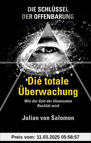 Die Schlüssel der Offenbarung: Die totale Überwachung: Wie der Gott der Illuminaten Realität wird (Alternative Realität)