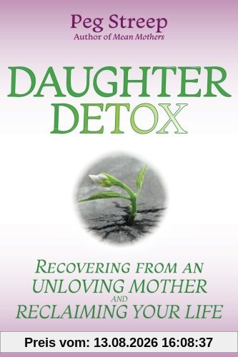 Daughter Detox: Recovering from An Unloving Mother and Reclaiming Your Life