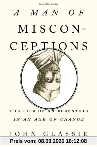 A Man of Misconceptions: The Life of an Eccentric in an Age of Change