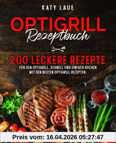 Oprtigrill Rezeptbuch: 200 leckere Rezepte für den Optigrill. Schnell und einfach kochen mit den besten Optigrill Rezepten.