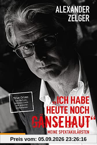 Ich habe heute noch Gänsehaut: Meine spektakulärsten Kriminalfälle. True Crime: von Mafiosi, Serienkillern und anderen Gewalttaten