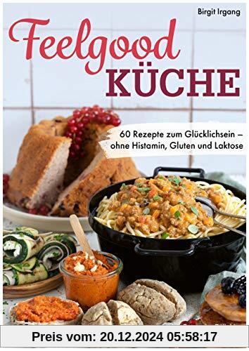 Feelgood-Küche: 60 Rezepte zum Glücklichsein – ohne Histamin, Gluten und Laktose. Empfohlen von der Deutschen Zöliakie G