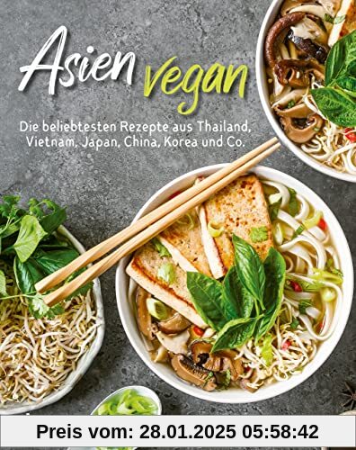 Asien vegan: Die beliebtesten Rezepte aus Thailand, Vietnam, Japan, China, Korea und Co. Über 60 schnelle und einfache a