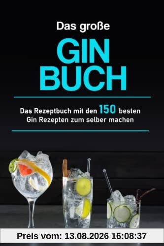 Das große Gin Buch: Das Rezeptbuch mit den 150 besten Gin Rezepten zum selber machen