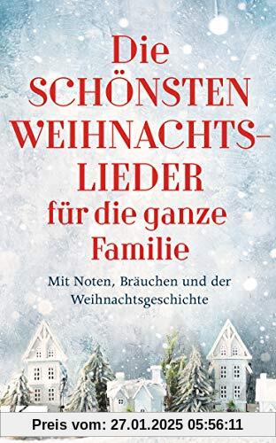 Die schönsten Weihnachtslieder für die ganze Familie: Mit Noten, Bräuchen und der Weihnachtsgeschichte