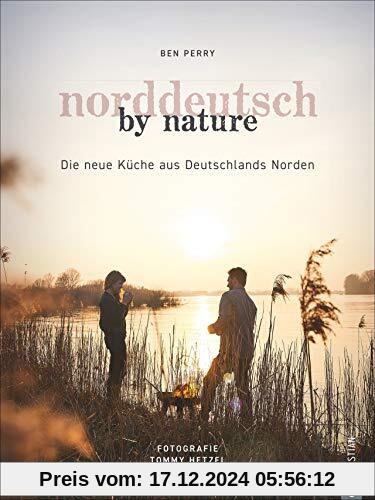 Kochbuch: Norddeutsch by Nature. Deutschlands Norden und seine besten Gerichte: saisonale, regionale und naturnahe Rezep