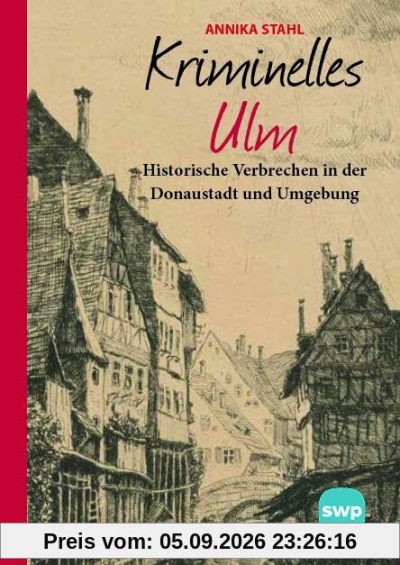 Kriminelles Ulm: Historische Verbrechen in der Donaustadt und Umgebung