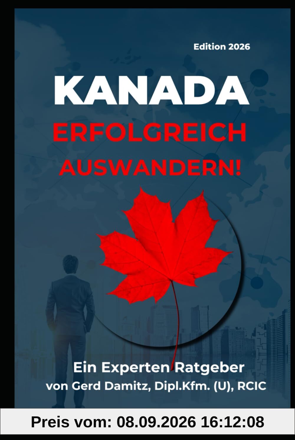 KANADA: ERFOLGREICH AUSWANDERN!: Ein Expertenratgeber von Gerd Damitz, Dipl. Kfm. (U), RCIC (Kanada Einwanderungs-Kompass)