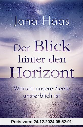 Der Blick hinter den Horizont: Warum unsere Seele unsterblich ist