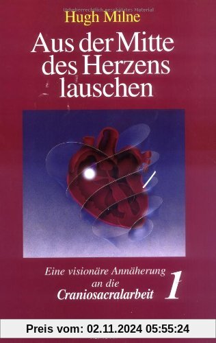 Aus der Mitte des Herzens lauschen, Bd. 1. Eine visionäre Annäherung an die Craniosacralarbeit