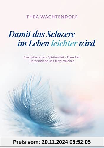 Damit das Schwere im Leben leichter wird: Psychotherapie - Spiritualität - Erwachen - Unterschiede und Möglichkeiten