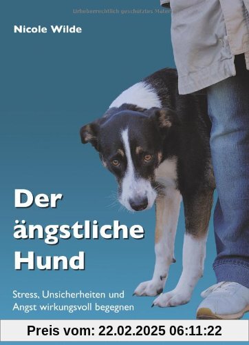 Der ängstliche Hund: Stress, Unsicherheiten und Angst wirkungsvoll begegnen