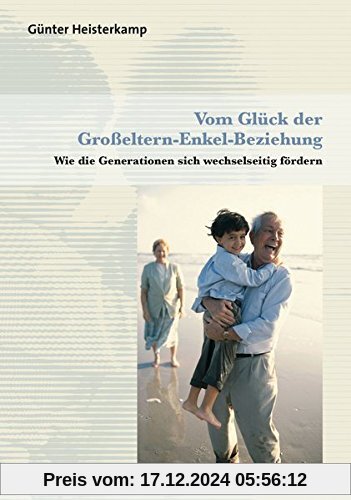 Vom Glück der Großeltern-Enkel-Beziehung: Wie die Generationen sich wechselseitig fördern (Sachbuch Psychosozial)