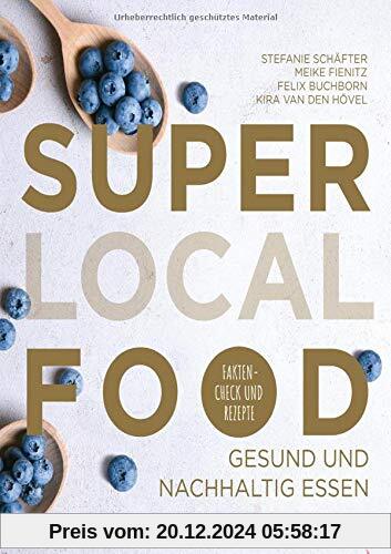 Super Local Food: Gesund und nachhaltig essen: Faktencheck und Rezepte